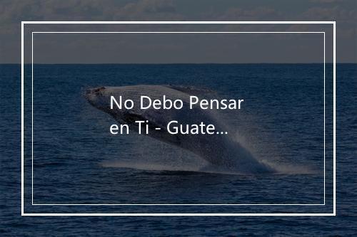 No Debo Pensar en Ti - Guateque Latin Band-歌词