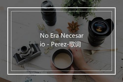 No Era Necesario - Perez-歌词