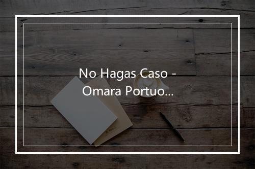 No Hagas Caso - Omara Portuondo (奥马拉·波图昂多)-歌词