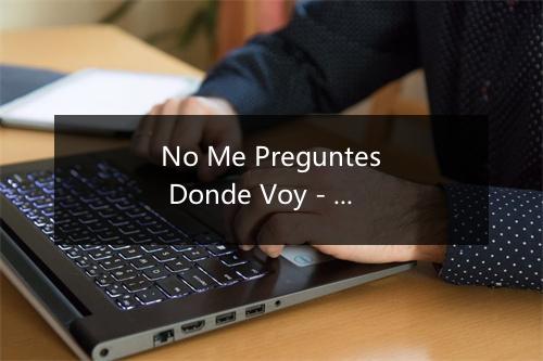 No Me Preguntes Donde Voy - La Caja de Pandora-歌词