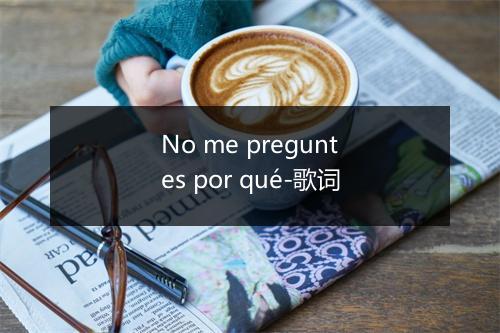 No me preguntes por qué-歌词