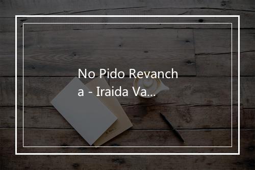 No Pido Revancha - Iraida Valdivia-歌词