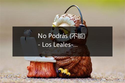 No Podrás (不能) - Los Leales-歌词