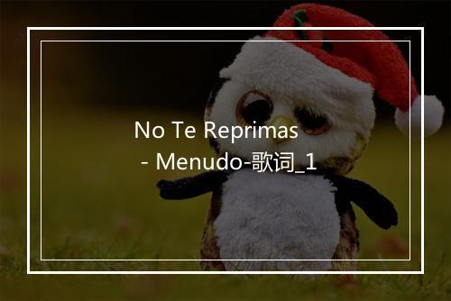 No Te Reprimas - Menudo-歌词_1