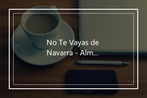 No Te Vayas de Navarra - Alma Navarra-歌词