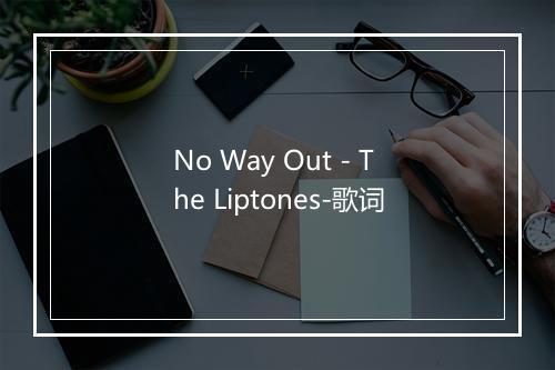 No Way Out - The Liptones-歌词