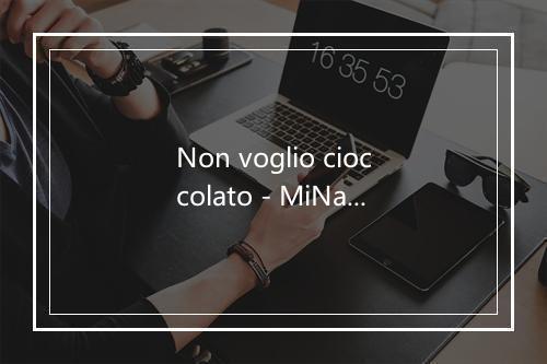 Non voglio cioccolato - MiNa-歌词