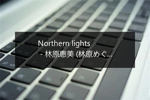 Northern lights - 林原惠美 (林原めぐみ)-歌词