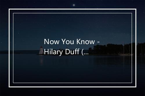 Now You Know - Hilary Duff (希拉里·达夫)-歌词