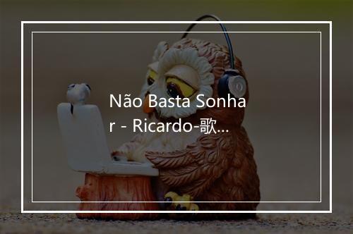 Não Basta Sonhar - Ricardo-歌词