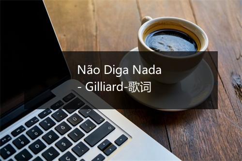 Não Diga Nada - Gilliard-歌词