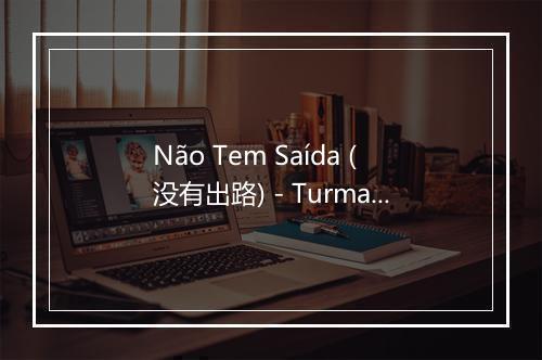 Não Tem Saída (没有出路) - Turma do Pagode-歌词