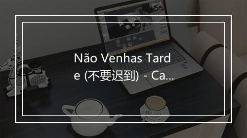 Não Venhas Tarde (不要迟到) - Carlos Ramos-歌词