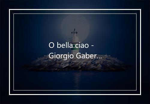 O bella ciao - Giorgio Gaber-歌词