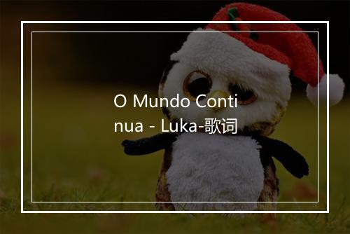 O Mundo Continua - Luka-歌词