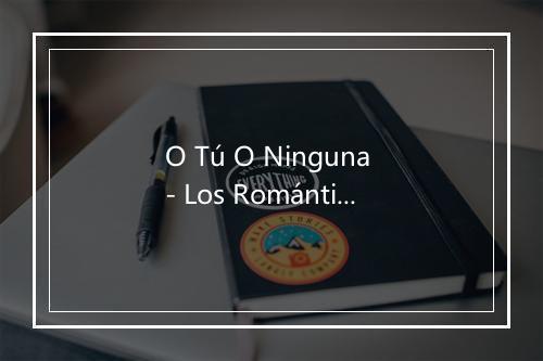 O Tú O Ninguna - Los Románticos De La Balada-歌词