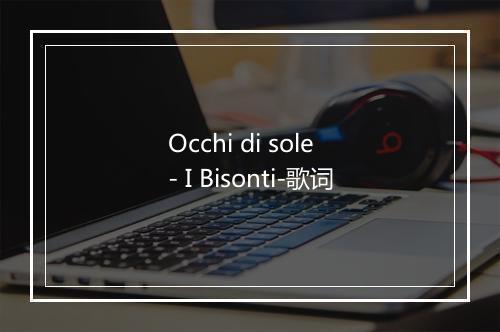 Occhi di sole - I Bisonti-歌词