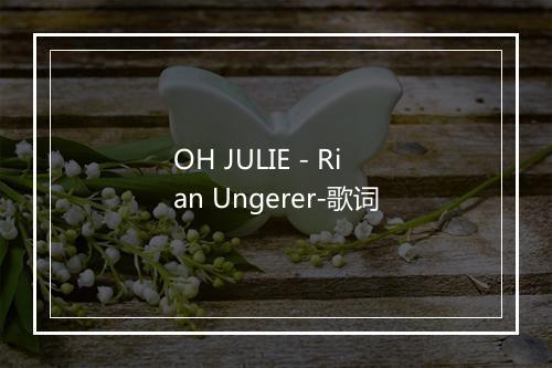 OH JULIE - Rian Ungerer-歌词