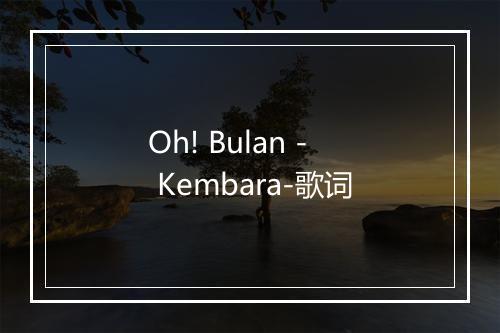 Oh! Bulan - Kembara-歌词