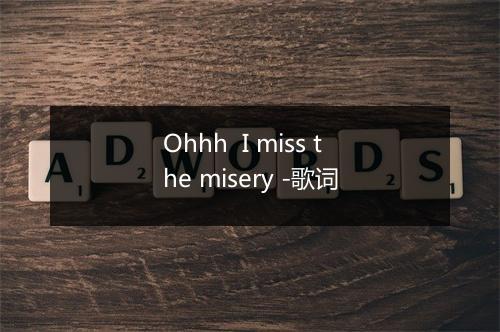 Ohhh  I miss the misery -歌词