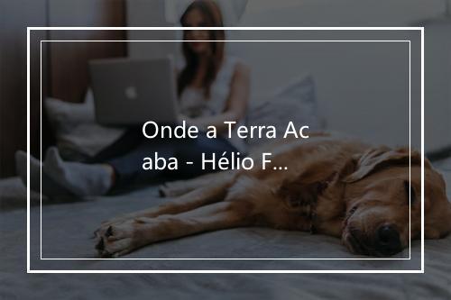 Onde a Terra Acaba - Hélio Flanders-歌词