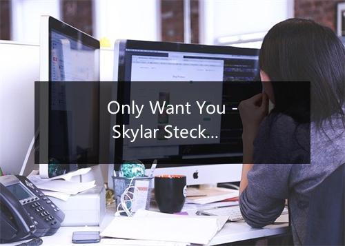 Only Want You - Skylar Stecker-歌词