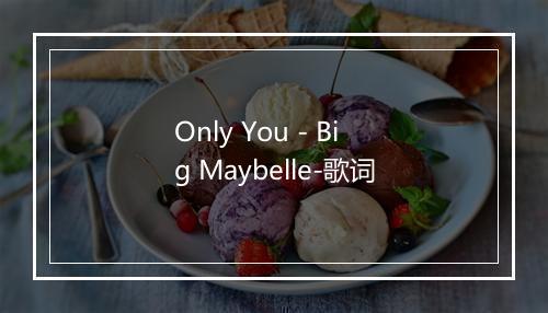 Only You - Big Maybelle-歌词