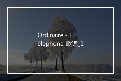 Ordinaire - Tèlèphone-歌词_1