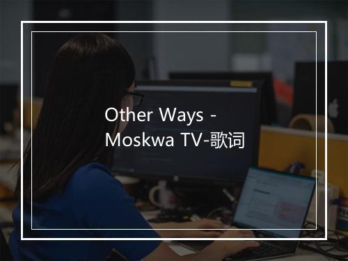 Other Ways - Moskwa TV-歌词