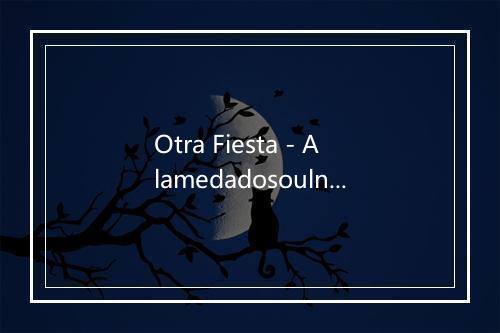 Otra Fiesta - Alamedadosoulna-歌词