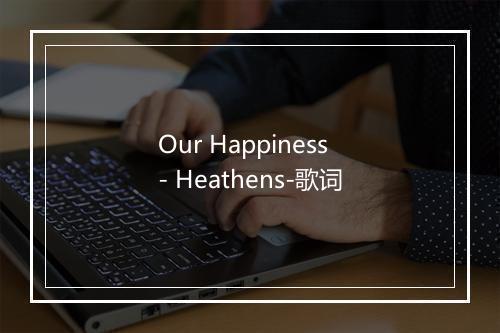 Our Happiness - Heathens-歌词