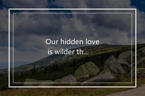 Our hidden love is wilder than we know-歌词