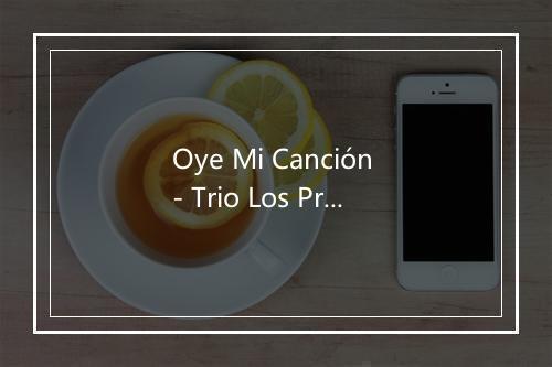 Oye Mi Canción - Trio Los Primos-歌词