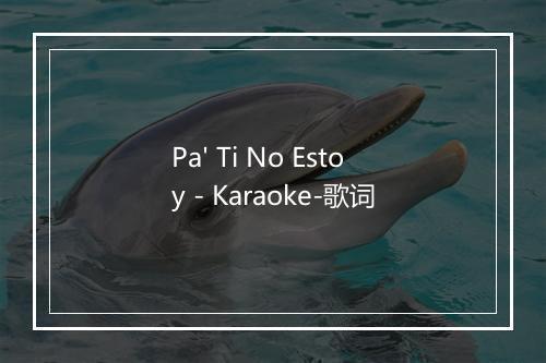 Pa' Ti No Estoy - Karaoke-歌词