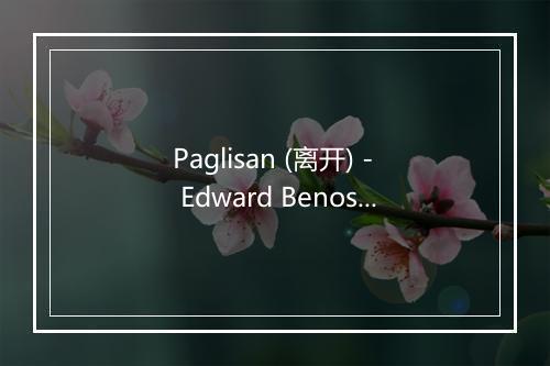 Paglisan (离开) - Edward Benosa-歌词