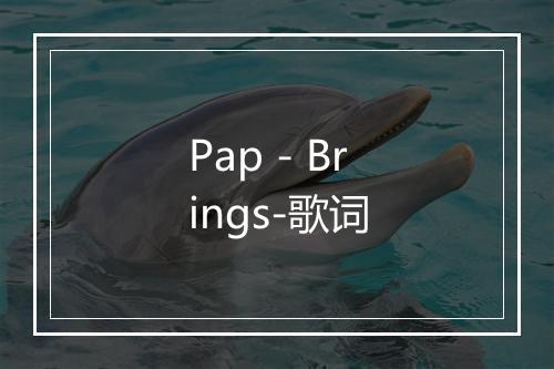 Pap - Brings-歌词