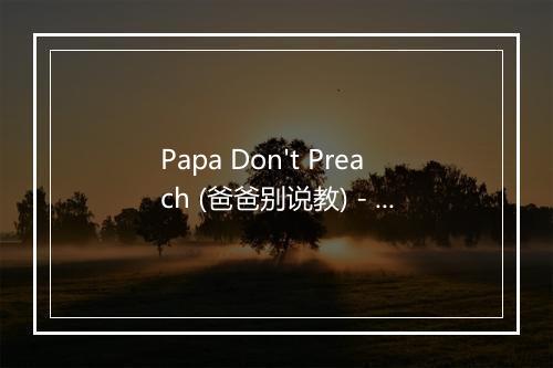 Papa Don't Preach (爸爸别说教) - Audio Idols (音频偶像)-歌词