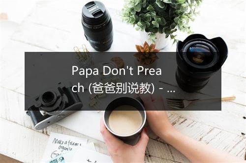 Papa Don't Preach (爸爸别说教) - Audio Idols (音频偶像)-歌词_1