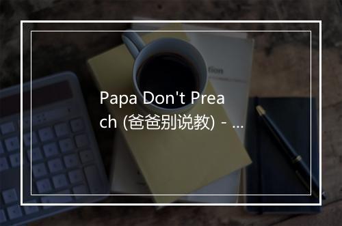 Papa Don't Preach (爸爸别说教) - Audio Idols-歌词