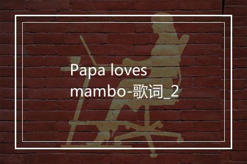 Papa loves mambo-歌词_2