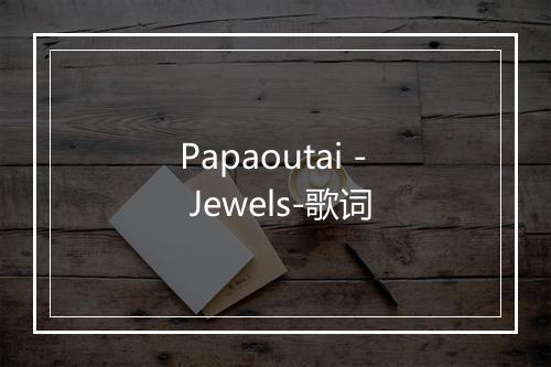 Papaoutai - Jewels-歌词