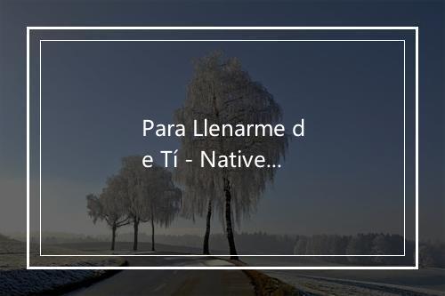 Para Llenarme de Tí - Native Stars-歌词_1