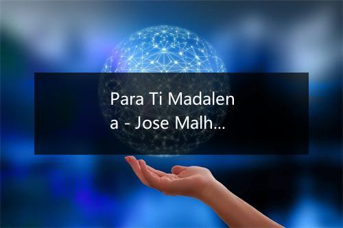 Para Ti Madalena - Jose Malhoa-歌词