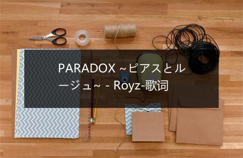 PARADOX ~ピアスとルージュ~ - Royz-歌词