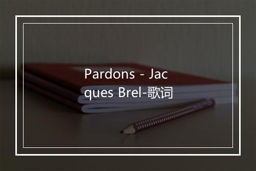 Pardons - Jacques Brel-歌词