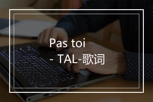 Pas toi - TAL-歌词