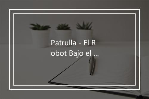 Patrulla - El Robot Bajo el Agua-歌词