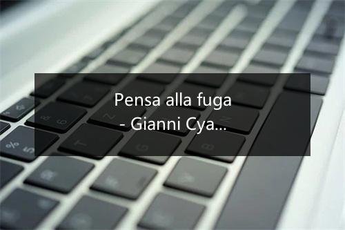 Pensa alla fuga - Gianni Cyano Piero Mazzocchetti-歌词