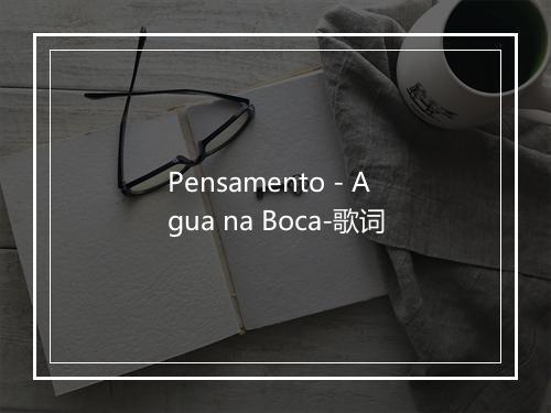 Pensamento - Agua na Boca-歌词