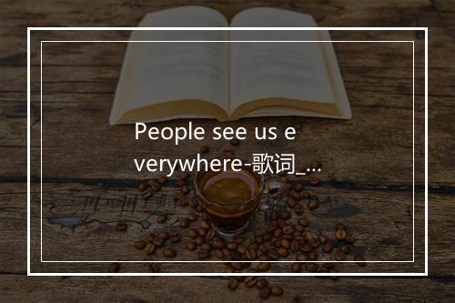 People see us everywhere-歌词_9